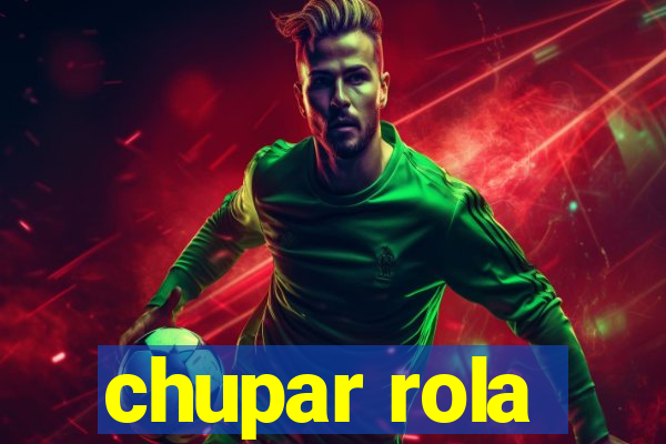 chupar rola